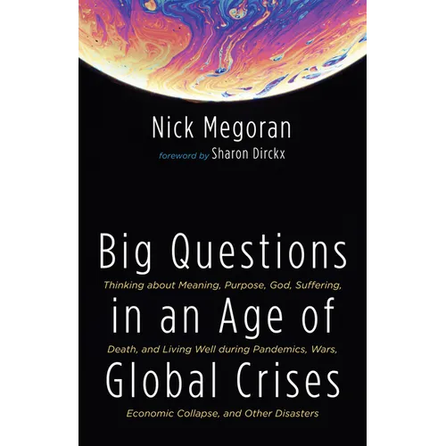Big Questions in an Age of Global Crises: Thinking about Meaning, Purpose, God, Suffering, Death, and Living Well During Pandemics, Wars, Economic Col - Paperback