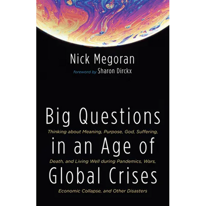 Big Questions in an Age of Global Crises: Thinking about Meaning, Purpose, God, Suffering, Death, and Living Well During Pandemics, Wars, Economic Col - Paperback