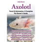 Axolotl. Axolotl Care, Tanks, Habitat, Diet, Buying, Life Span, Food, Cost, Breeding, Regeneration, Health, Medical Research, Fun Facts, and More All - Paperback