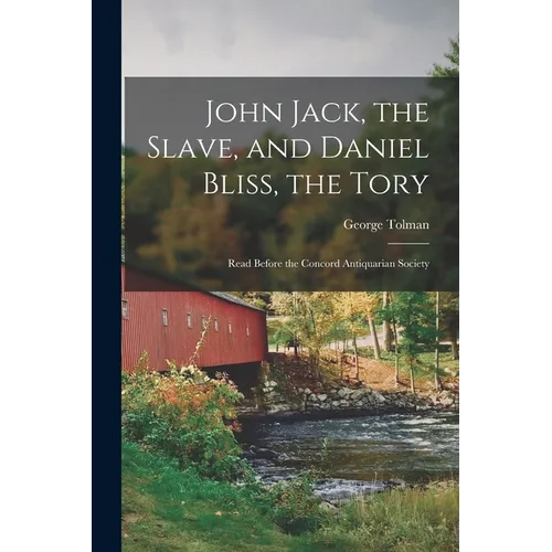 John Jack, the Slave, and Daniel Bliss, the Tory; Read Before the Concord Antiquarian Society - Paperback