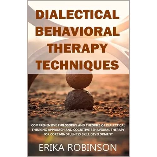 Dialectical Behavioral Therapy Techniques: Comprehensive Philosophy and Theories of Dialectical Thinking Approach and Cognitive Behavioral Therapy for - Paperback