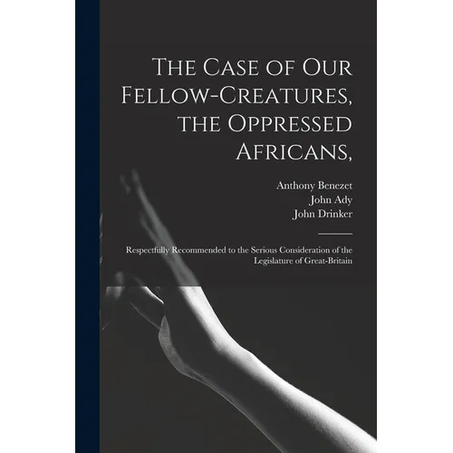 The Case of Our Fellow-creatures, the Oppressed Africans,: Respectfully Recommended to the Serious Consideration of the Legislature of Great-Britain - Paperback