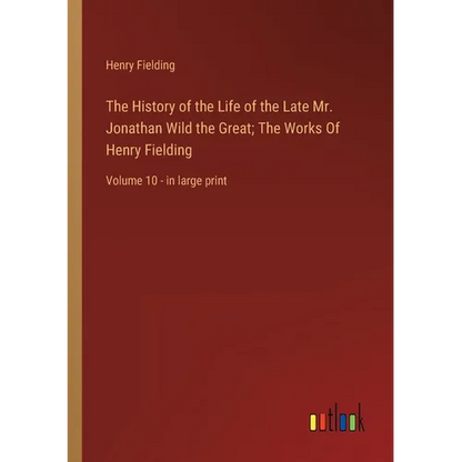The History of the Life of the Late Mr. Jonathan Wild the Great; The Works Of Henry Fielding: Volume 10 - in large print - Paperback