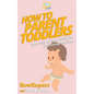 How to Parent Toddlers: Your Step-By-Step Guide To Parenting Toddlers - Paperback