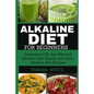 Alkaline Diet for Beginners: Understand pH, Eat Well and Reclaim Your Health with Easy Alkaline Diet Recipes - Paperback