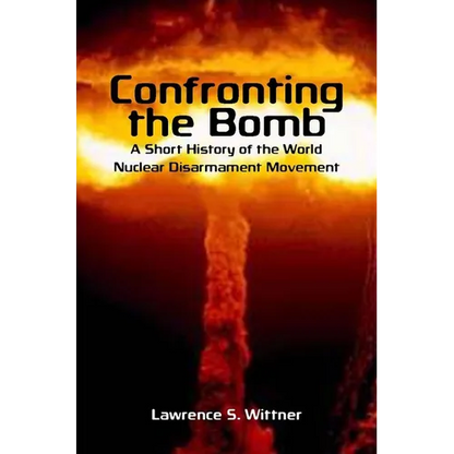 Confronting the Bomb: A Short History of the World Nuclear Disarmament Movement - Paperback