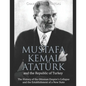 Mustafa Kemal Atatürk and the Republic of Turkey: The History of the Ottoman Empire's Collapse and the Establishment of a New State - Paperback