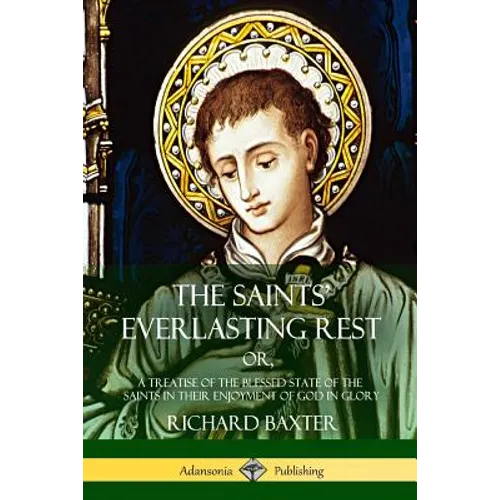 The Saints' Everlasting Rest: or, A Treatise of the Blessed State of the Saints in their Enjoyment of God in Glory - Paperback