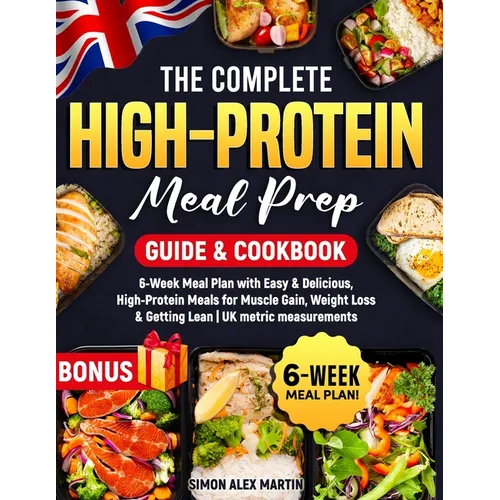 The Complete High-Protein Meal Prep Guide & Cookbook: 6-Week Meal Plan with Easy & Delicious, High-Protein Meals for Muscle Gain, Weight Loss & Gettin - Paperback