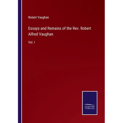 Essays and Remains of the Rev. Robert Alfred Vaughan: Vol. I - Paperback