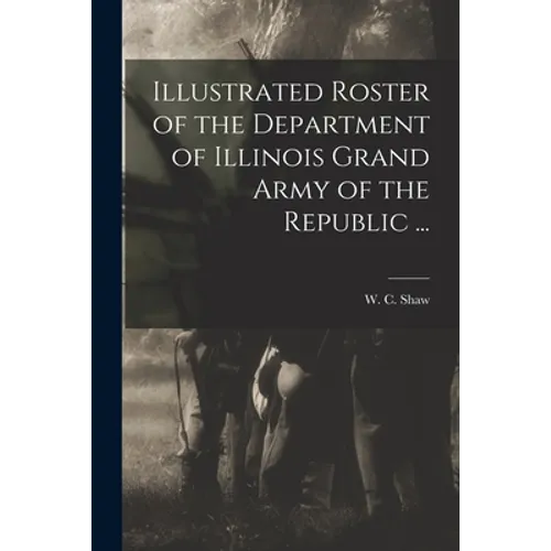 Illustrated Roster of the Department of Illinois Grand Army of the Republic ... - Paperback