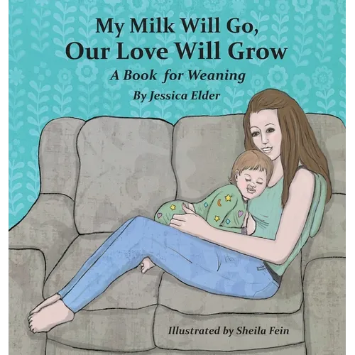 My Milk Will Go, Our Love Will Grow: A Book for Weaning - Hardcover