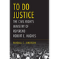 To Do Justice: The Civil Rights Ministry of Reverend Robert E. Hughes - Hardcover