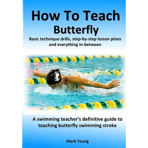 How To Teach Butterfly: Basic technique drills, step-by-step lesson plans and everything in-between. A swimming teacher's definitive guide to - Paperback