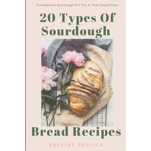 20 Types Of Sourdough Bread Recipes: Scrumptious Sourdough For You & Your Loved Ones - Paperback