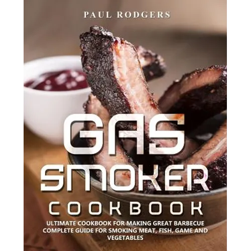 Gas Smoker Cookbook: Ultimate Cookbook for Making Great Barbecue, Complete Guide for Smoking Meat, Fish, Game and Vegetables - Paperback