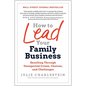 How to Lead Your Family Business: Excelling Through Unexpected Crises, Choices, and Challenges - Hardcover