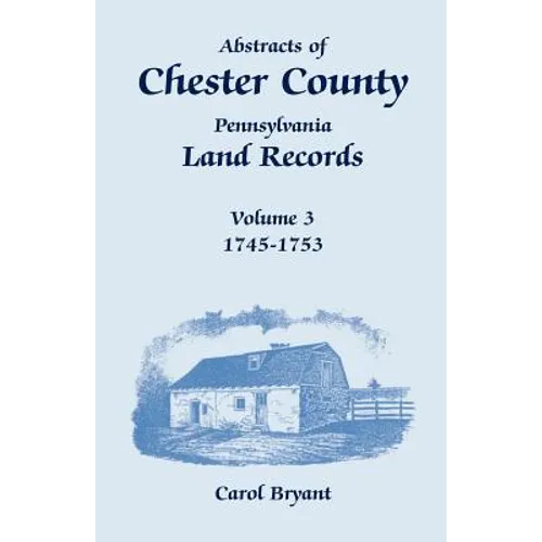 Abstracts of Chester County, Pennsylvania, Land Records, Volume 3: 1745-1753 - Paperback