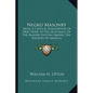 Negro Masonry: Being a Critical Examination of Objections to the Legitimacy of the Masons Existing Among the Negroes of America - Paperback