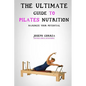 The Ultimate Guide to Pilates Nutrition: Maximize Your Potential - Paperback