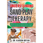 Understanding Sand Play Therapy: Unlocking The Power Of Sand Play Practices To Focus On Effective Techniques For Healing And Growth, Support, Nurture - Paperback