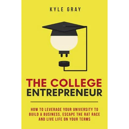 The College Entrepreneur: How to leverage your university to build a business, escape the rat race and live life on your terms. - Paperback