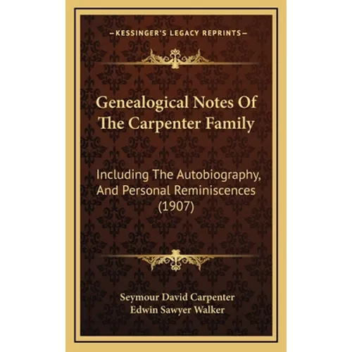 Genealogical Notes of the Carpenter Family: Including the Autobiography, and Personal Reminiscences (1907) - Hardcover