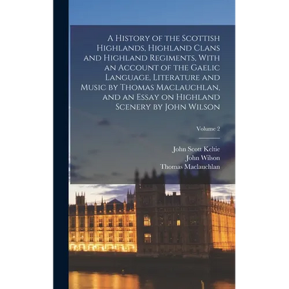 A History of the Scottish Highlands, Highland Clans and Highland Regiments, With an Account of the Gaelic Language, Literature and Music by Thomas Mac - Hardcover