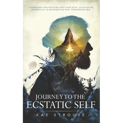 Journey to the Ecstatic Self: A Workbook for Settling into your Skin, Cultivating Authenticity, and Reconnecting with your Radiant Self - Paperback