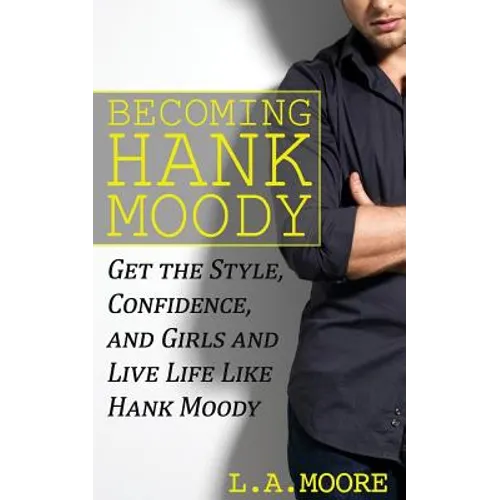 Becoming Hank Moody: Get the Style, Confidence, and Girls and Live Life Like Hank Moody - Paperback