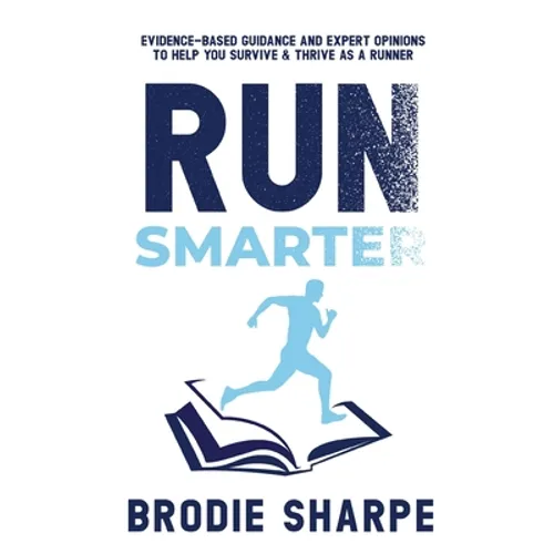 Run Smarter: Evidence-based Guidance and Expert Opinions to Help You Survive & Thrive as a Runner - Paperback