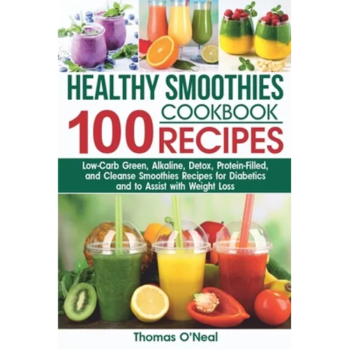 Healthy Smoothies Cookbook. 100 Recipes: Low-Carb Green, Alkaline, Detox, Protein-Filled, and Cleanse Smoothies Recipes for Diabetics and to Assist wi - Paperback