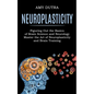 Neuroplasticity: Figuring Out the Basics of Brain Science and Neurology (Master the Art of Neuroplasticity and Brain Training) - Paperback