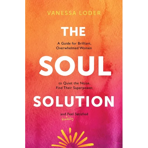 The Soul Solution: A Guide for Brilliant, Overwhelmed Women to Quiet the Noise, Find Their Superpower, and (Finally) Feel Satisfied - Hardcover
