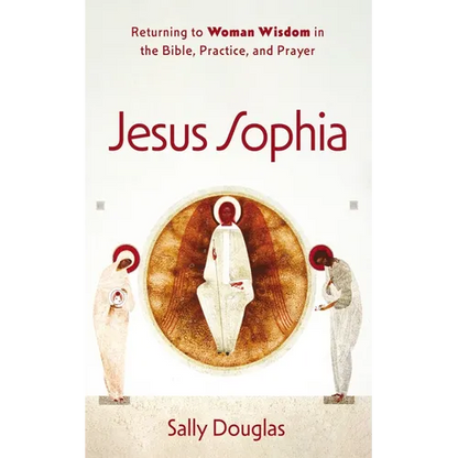 Jesus Sophia: Returning to Woman Wisdom in the Bible, Practice, and Prayer - Paperback