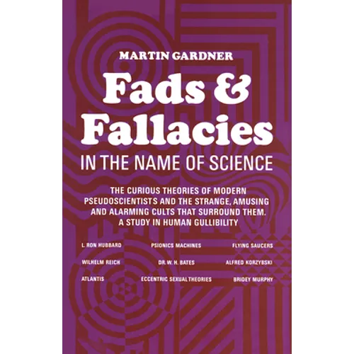 Fads and Fallacies in the Name of Science: The Curious Theories of Modern Pseudoscientists and the Strange, Amusing and Alarming Cults That Surround T - Paperback