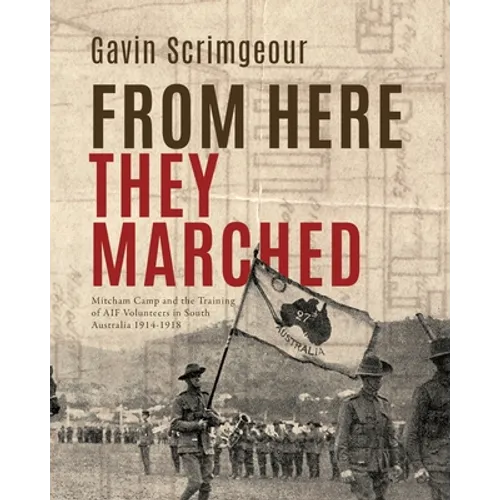 From Here They Marched: Mitcham Camp and the training of AIF volunteers in South Australia 1914-1918 - Paperback