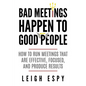 Bad Meetings Happen to Good People: How to Run Meetings That Are Effective, Focused, and Produce Results - Paperback