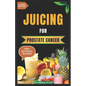 Juicing for Prostate Cancer: 30 Nourishing and Nutrient-Rich Anti-Inflammatory Homemade Juice Blends for Prostate Cancer Recovery - Paperback