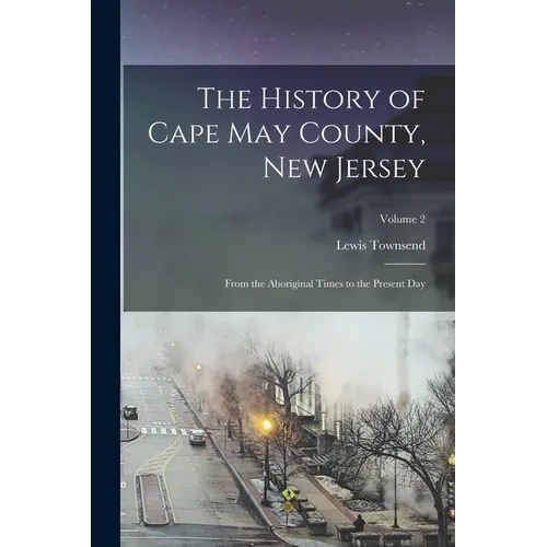 The History of Cape May County, New Jersey: From the Aboriginal Times to the Present Day; Volume 2 - Paperback