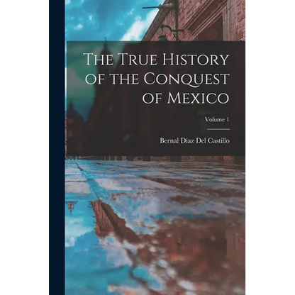 The True History of the Conquest of Mexico; Volume 1 - Paperback