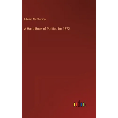 A Hand-Book of Politics for 1872 - Hardcover