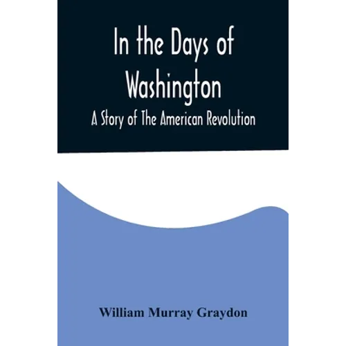 In the Days of Washington; A Story of The American Revolution - Paperback