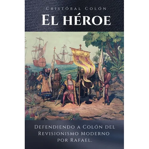 Cristóbal Colón El Héroe: Defendiendo a Colón del Revisionismo Moderno - Paperback