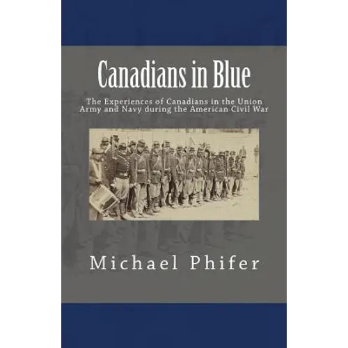 Canadians in Blue: The Experiences of Canadians in the Union Army and Navy During the American Civil War - Paperback