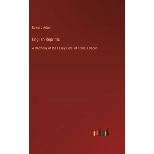 English Reprints: A Harmony of the Essays, etc. of Francis Bacon - Hardcover