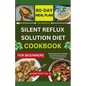 The Definitive SILENT REFLUX SOLUTION DIET COOKBOOK: Unlock the Secrets to Managing Silent Reflux with a Diverse Collection of Flavorful and Nourishin - Paperback