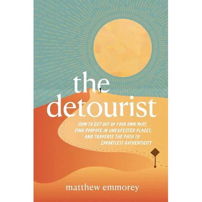 The Detourist: How to Get Out of Your Own Way, Find Purpose in Unexpected Places, and Traverse the Path to Effortless Authenticity - Paperback