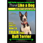 Bull Terrier, Bull Terrier Training AAA AKC: Think Like a Dog, but Don't Eat Your Poop! Bull Terrier Breed Expert Training: Here's EXACTLY How to Trai - Paperback