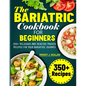 The Bariatric Cookbook For Beginners: 350+ Delicious And Healthy-Packed Recipes for Your Bariatric Journey - Paperback